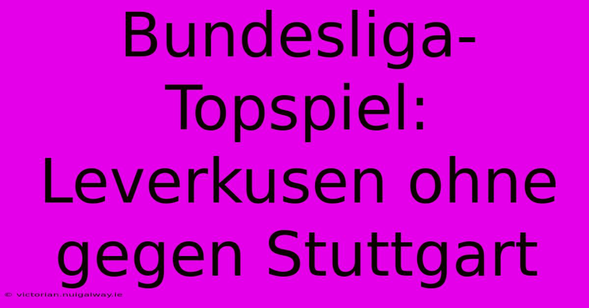 Bundesliga-Topspiel: Leverkusen Ohne  Gegen Stuttgart