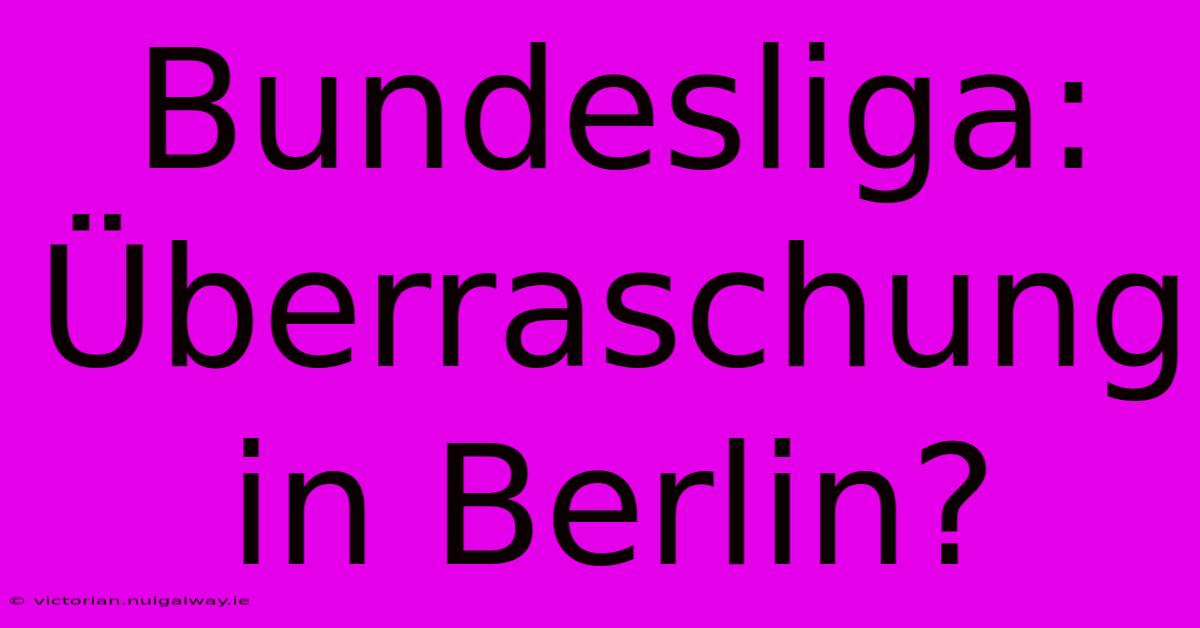 Bundesliga: Überraschung In Berlin?