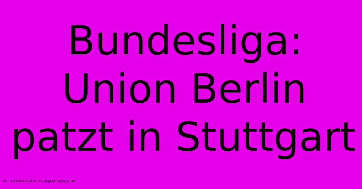 Bundesliga: Union Berlin Patzt In Stuttgart