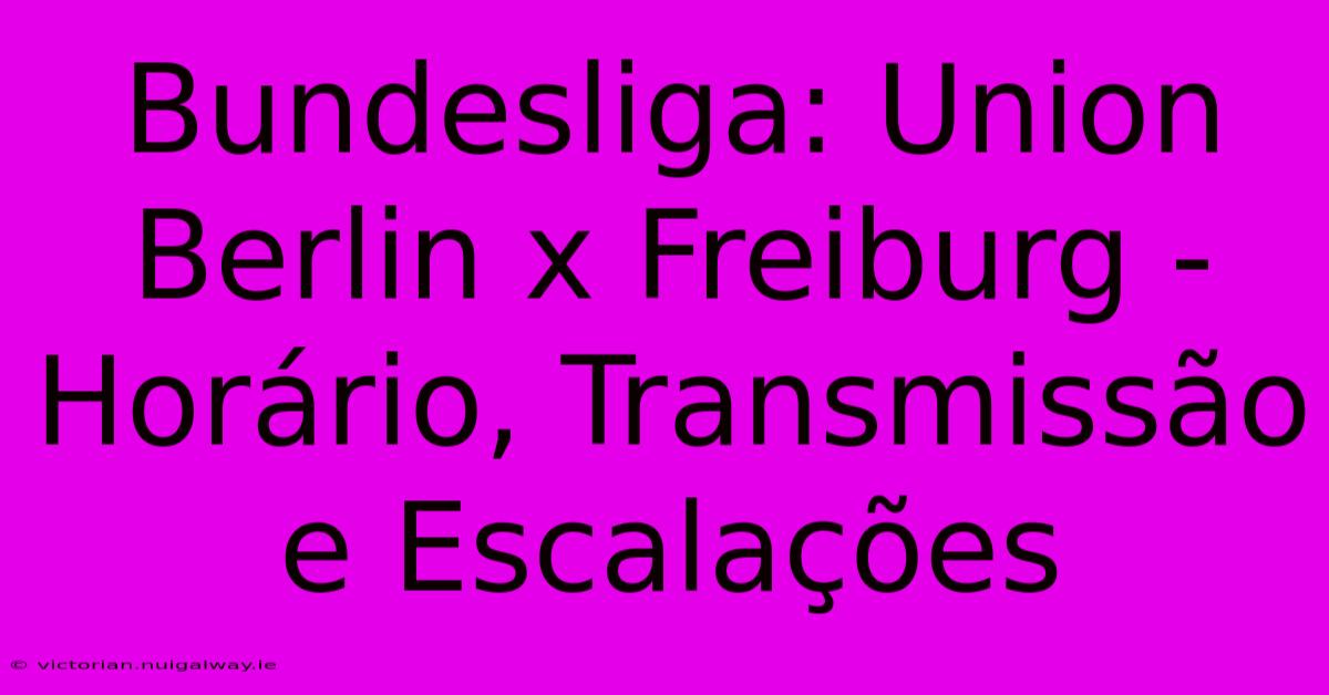 Bundesliga: Union Berlin X Freiburg - Horário, Transmissão E Escalações