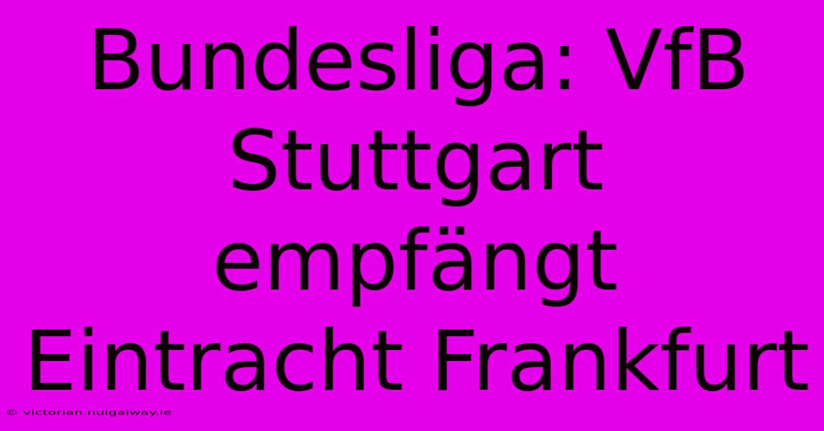 Bundesliga: VfB Stuttgart Empfängt Eintracht Frankfurt