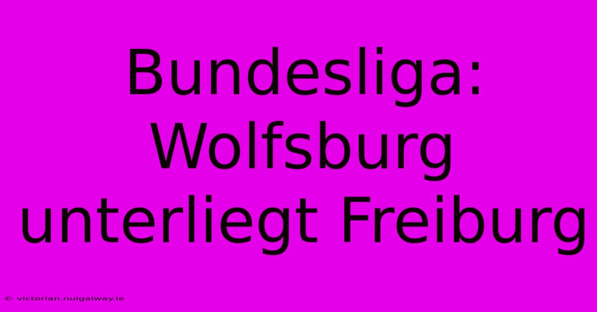 Bundesliga:  Wolfsburg Unterliegt Freiburg