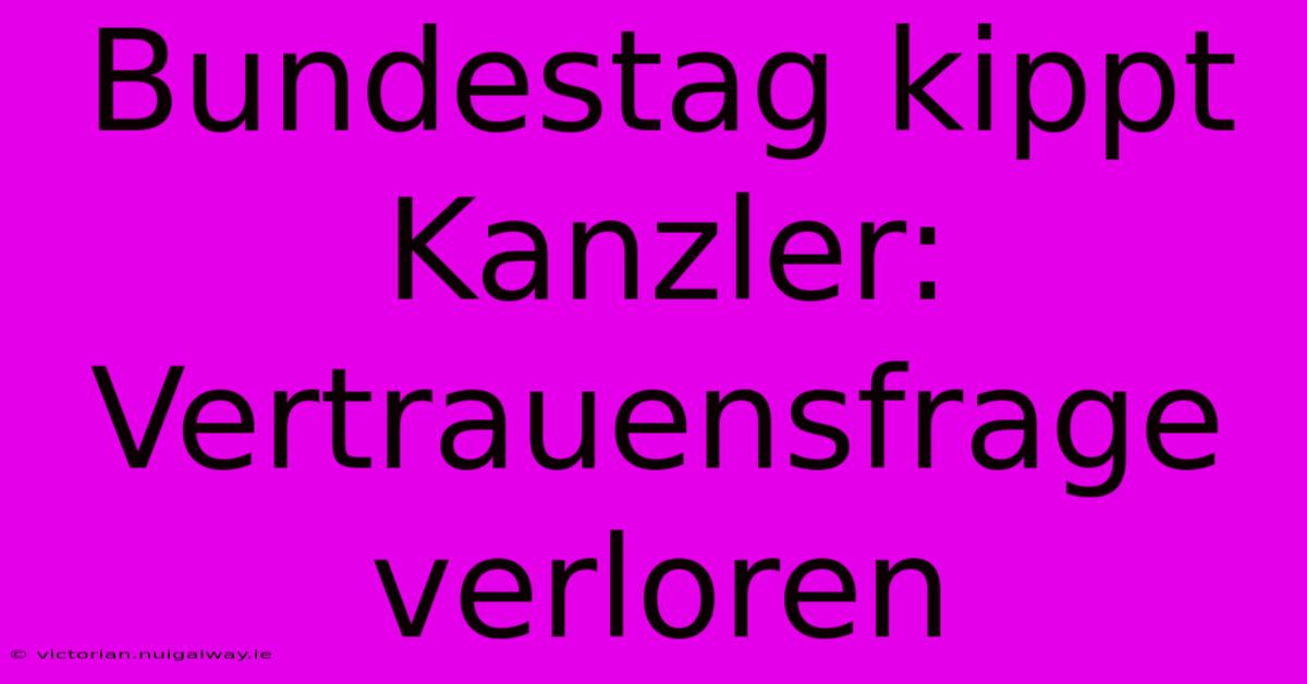 Bundestag Kippt Kanzler: Vertrauensfrage Verloren