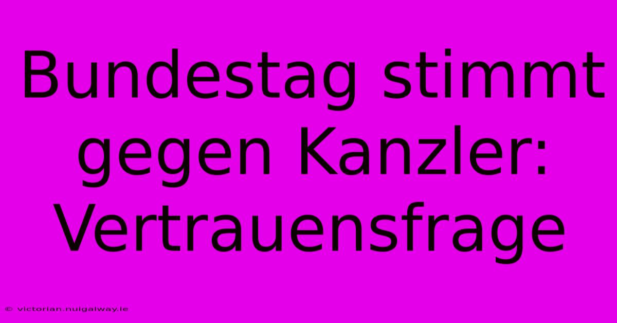 Bundestag Stimmt Gegen Kanzler: Vertrauensfrage