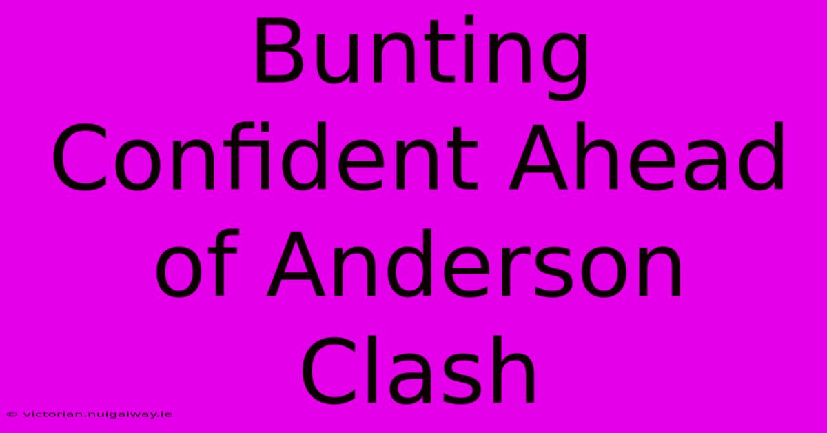 Bunting Confident Ahead Of Anderson Clash