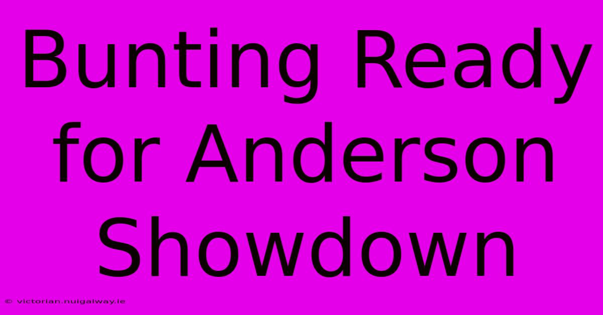 Bunting Ready For Anderson Showdown