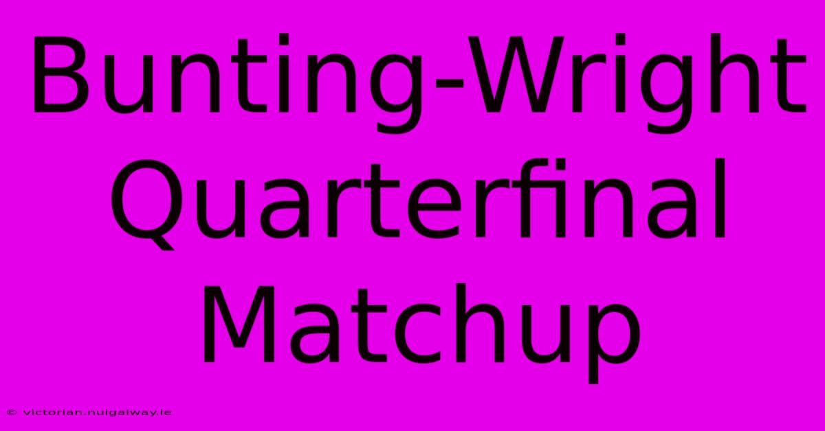 Bunting-Wright Quarterfinal Matchup