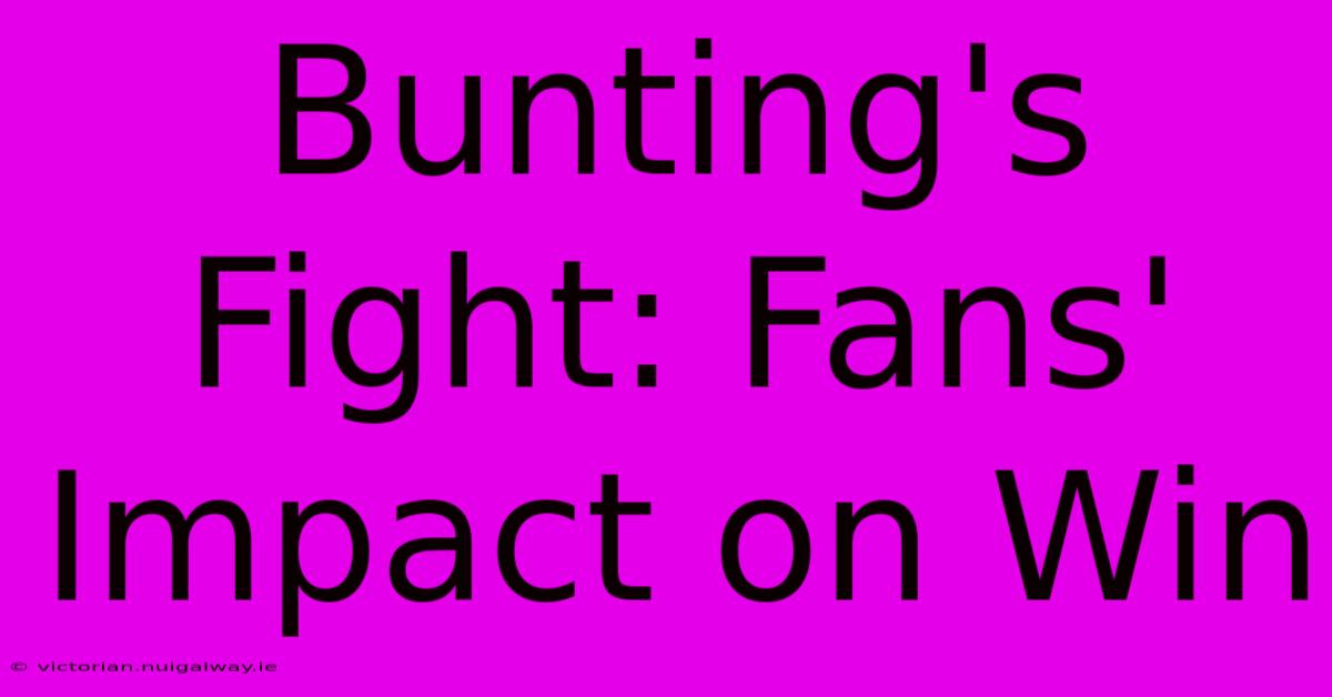 Bunting's Fight: Fans' Impact On Win