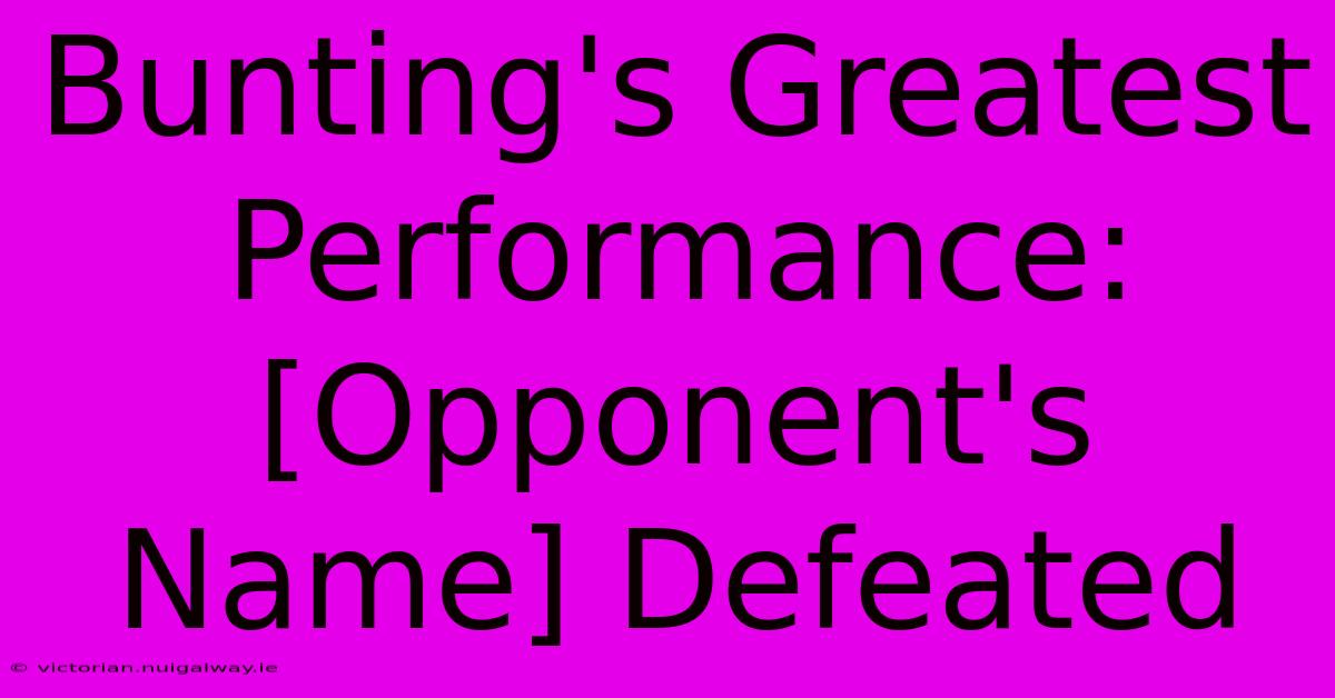 Bunting's Greatest Performance:  [Opponent's Name] Defeated