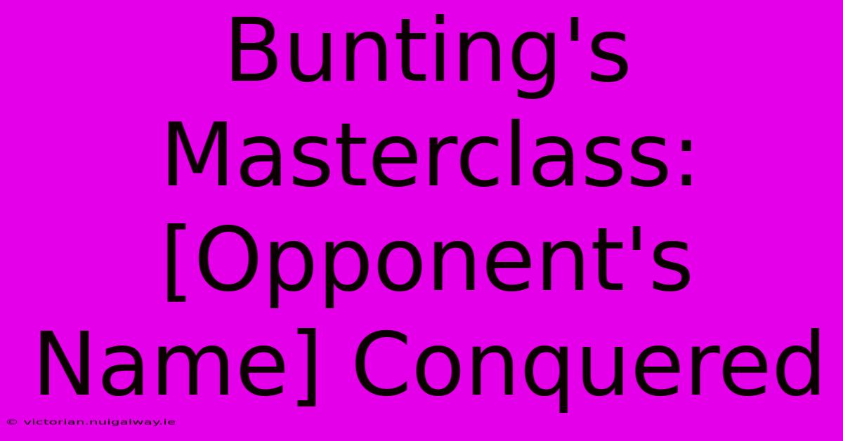 Bunting's Masterclass:  [Opponent's Name] Conquered