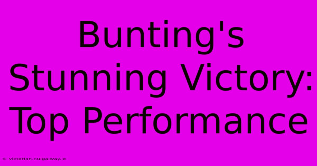 Bunting's Stunning Victory: Top Performance