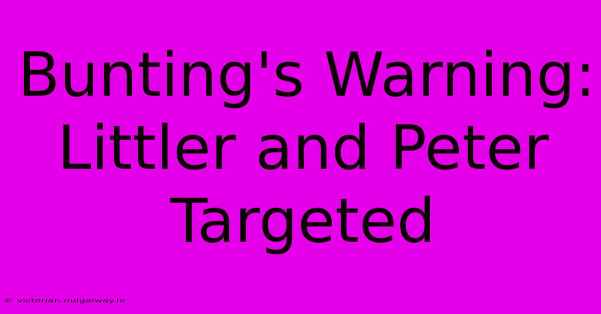 Bunting's Warning: Littler And Peter Targeted