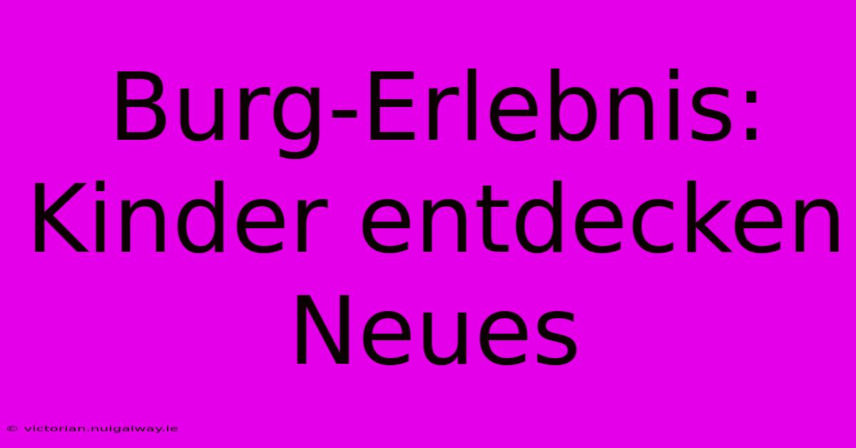 Burg-Erlebnis: Kinder Entdecken Neues