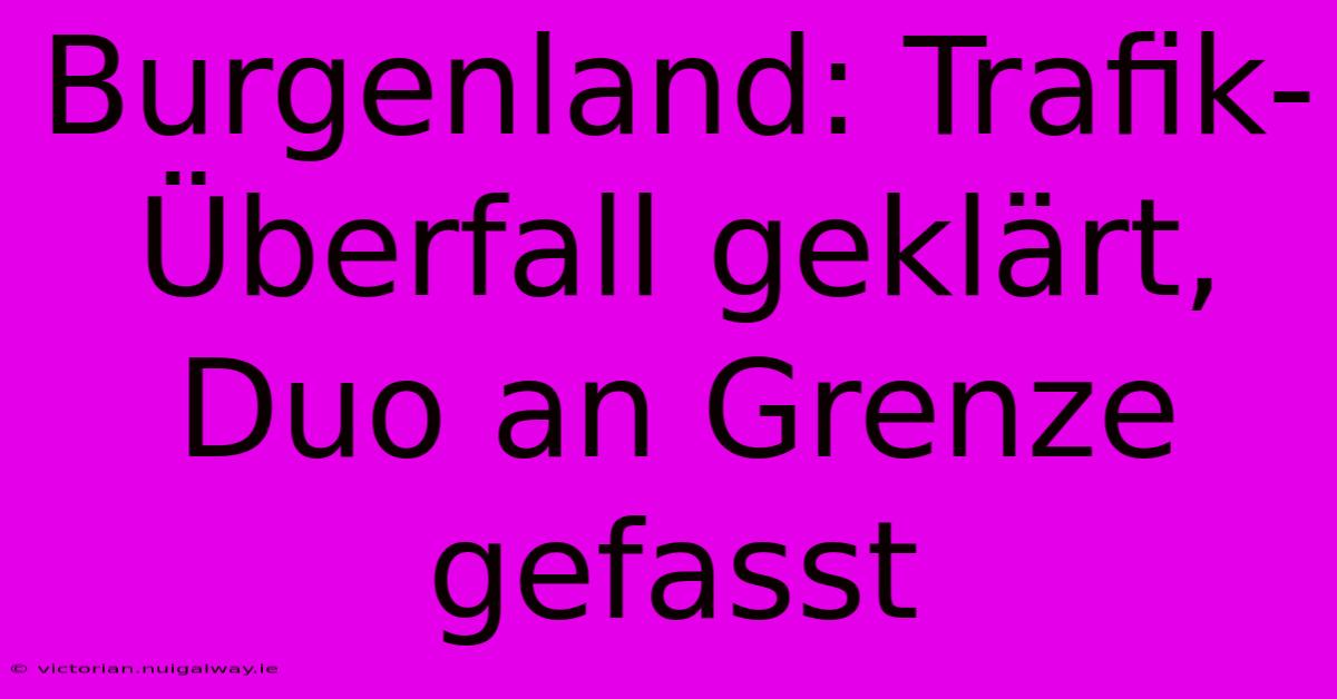 Burgenland: Trafik-Überfall Geklärt, Duo An Grenze Gefasst