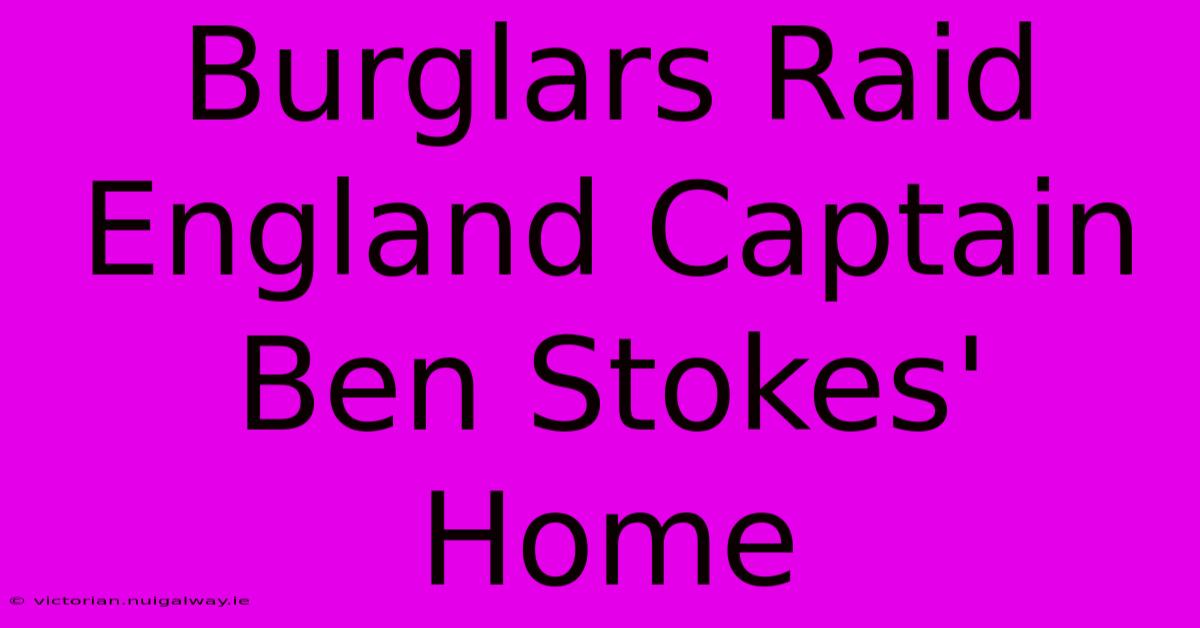 Burglars Raid England Captain Ben Stokes' Home