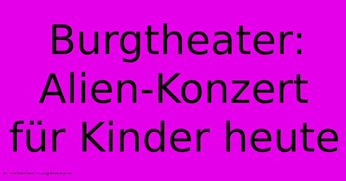 Burgtheater: Alien-Konzert Für Kinder Heute