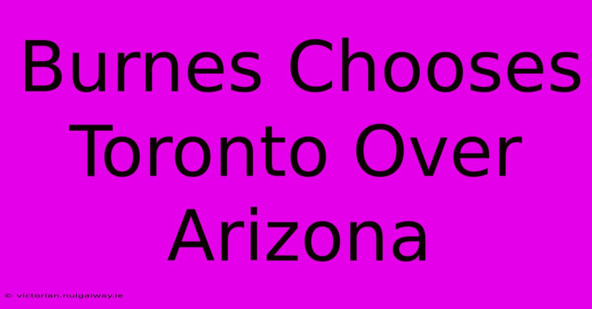 Burnes Chooses Toronto Over Arizona