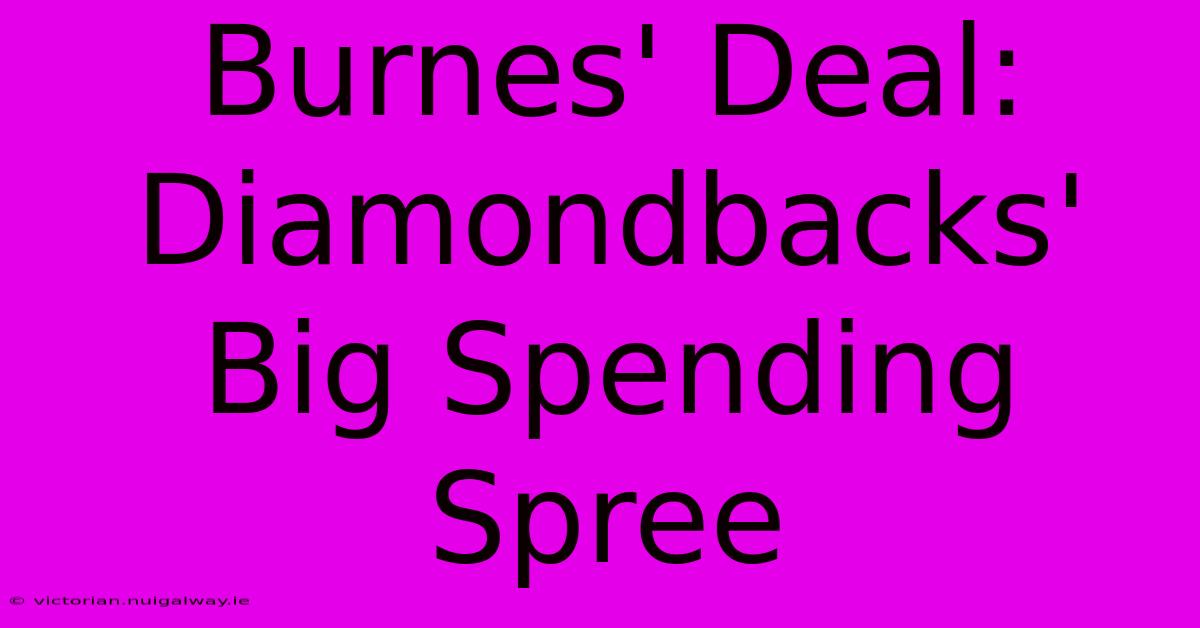 Burnes' Deal: Diamondbacks' Big Spending Spree