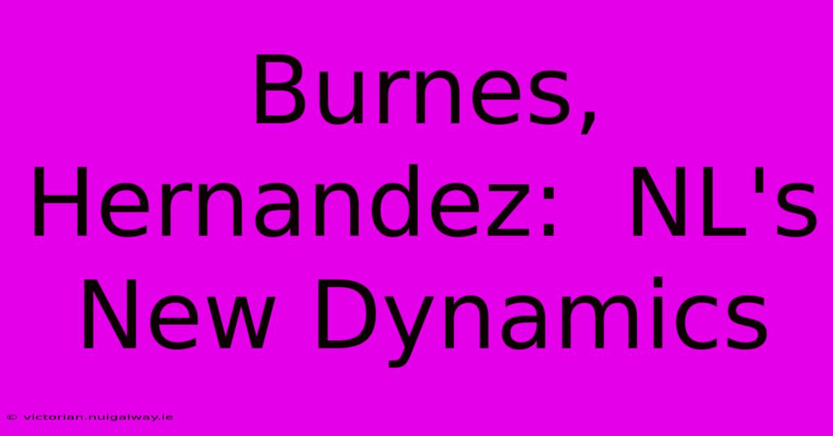 Burnes, Hernandez:  NL's New Dynamics