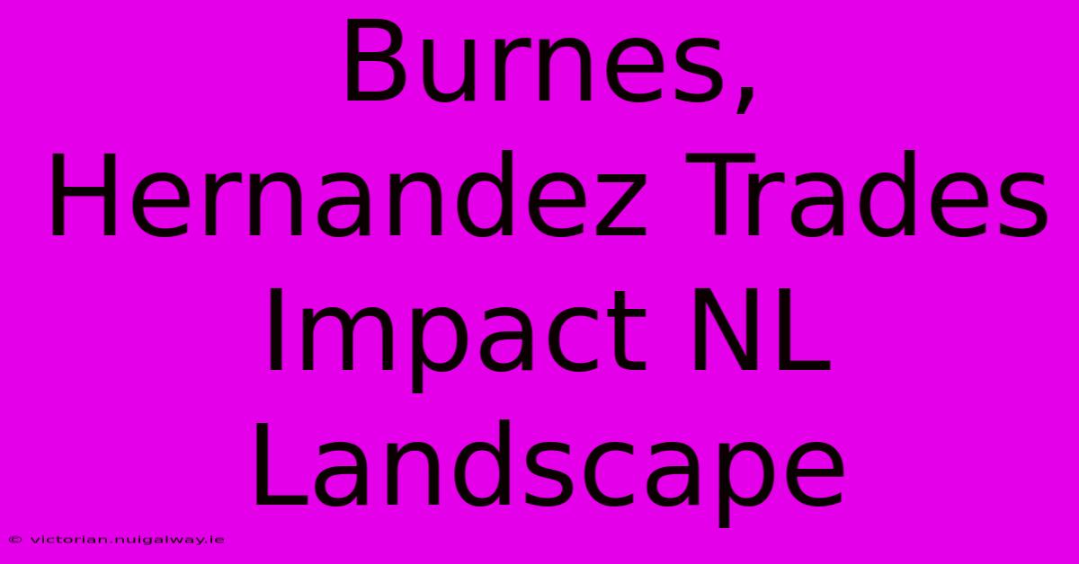 Burnes, Hernandez Trades Impact NL Landscape