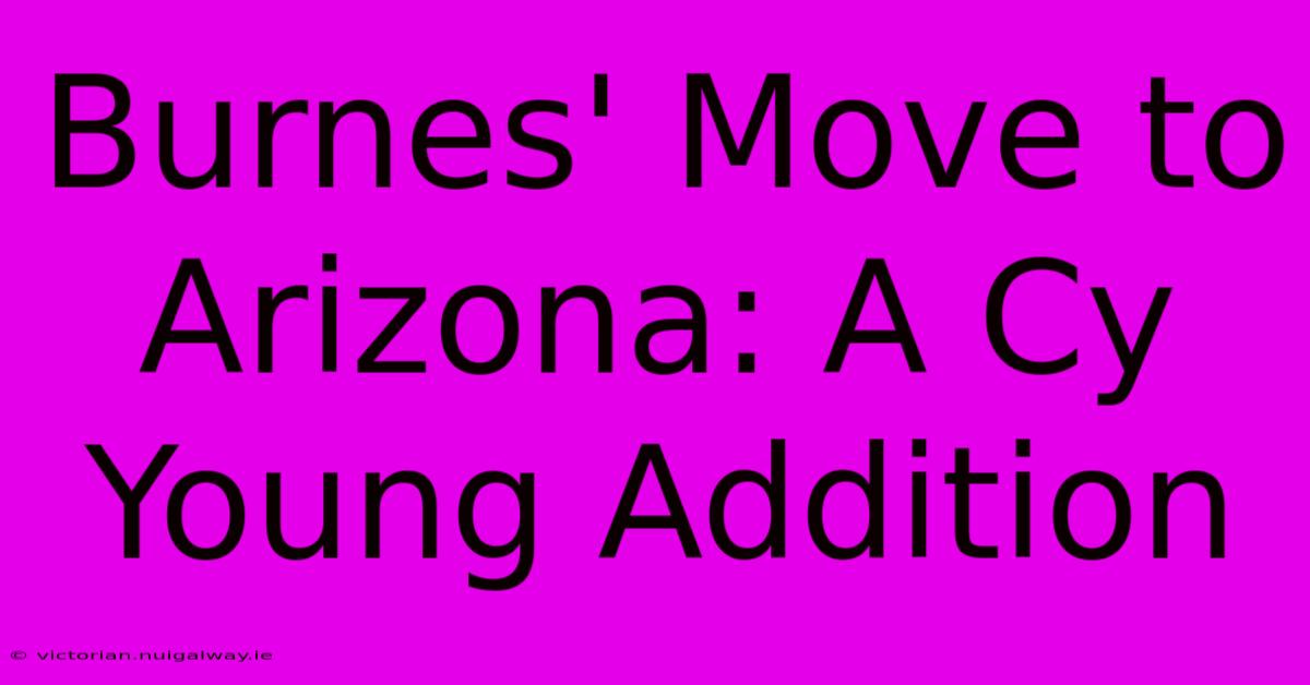 Burnes' Move To Arizona: A Cy Young Addition