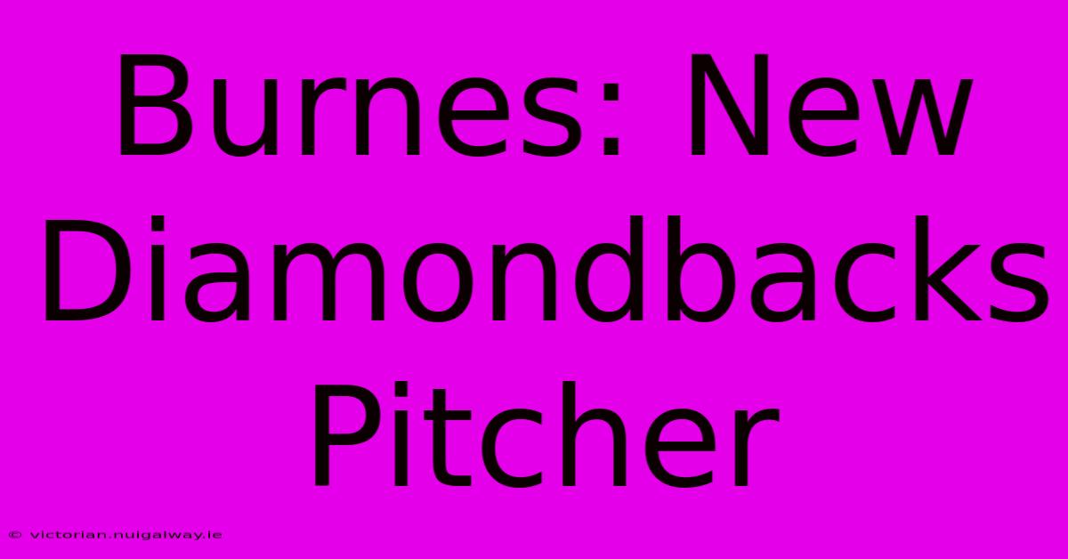 Burnes: New Diamondbacks Pitcher