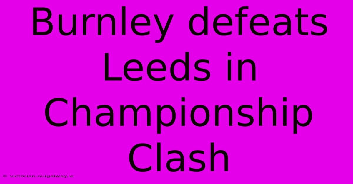 Burnley Defeats Leeds In Championship Clash