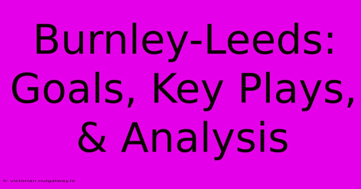 Burnley-Leeds: Goals, Key Plays, & Analysis