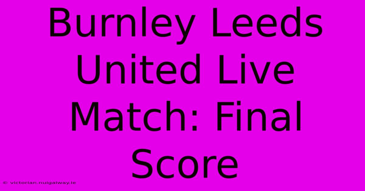 Burnley Leeds United Live Match: Final Score