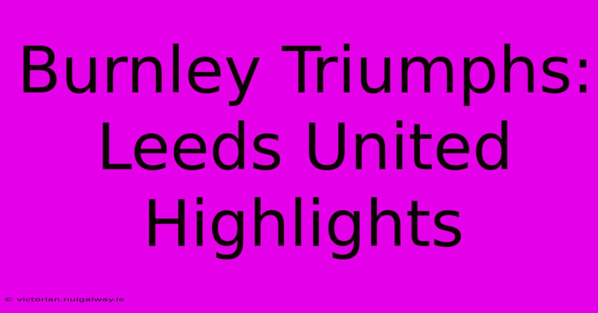 Burnley Triumphs: Leeds United Highlights