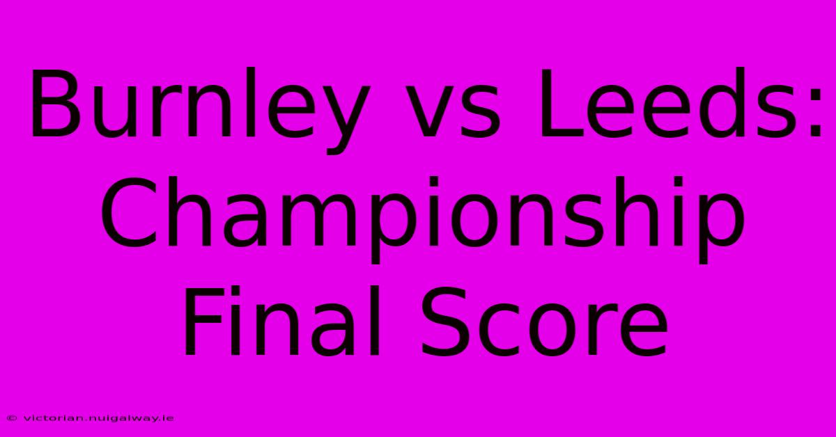 Burnley Vs Leeds: Championship Final Score