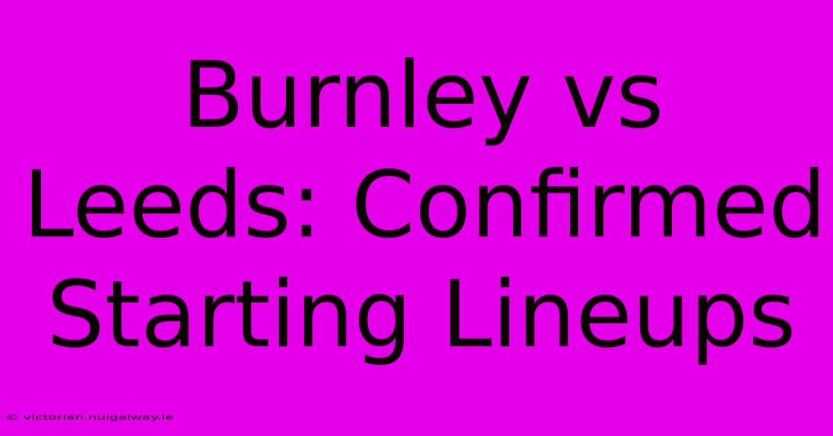 Burnley Vs Leeds: Confirmed Starting Lineups