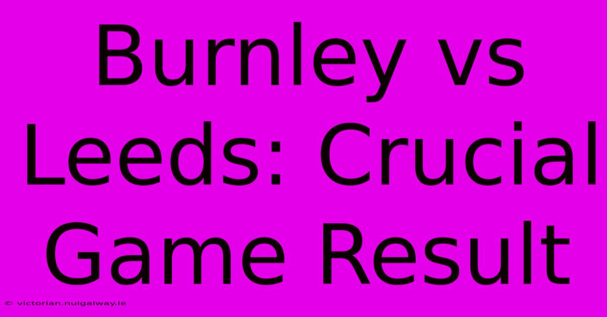 Burnley Vs Leeds: Crucial Game Result