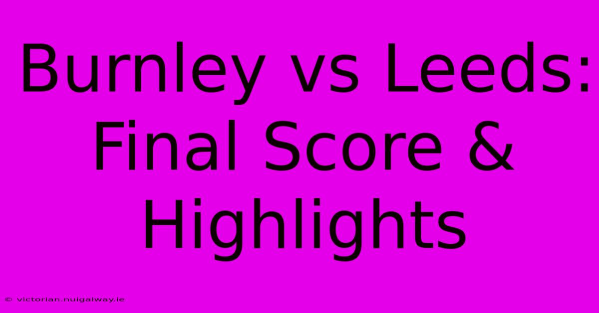 Burnley Vs Leeds: Final Score & Highlights