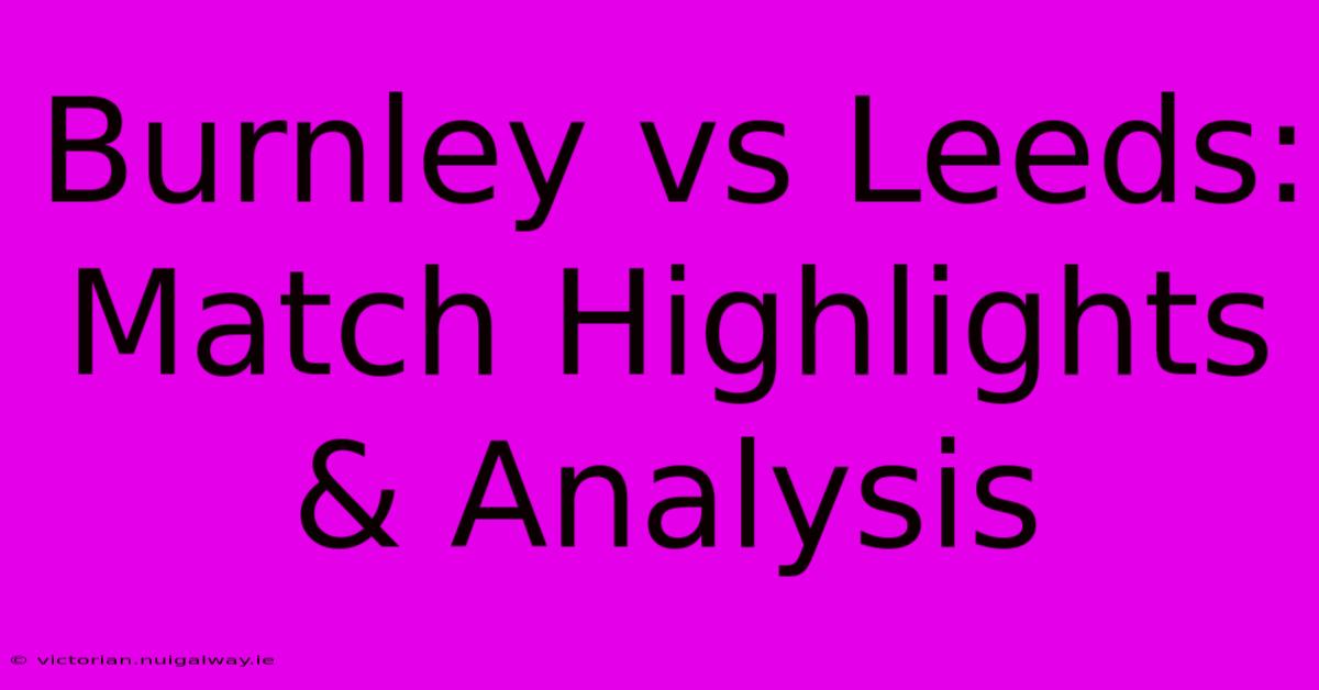 Burnley Vs Leeds: Match Highlights & Analysis