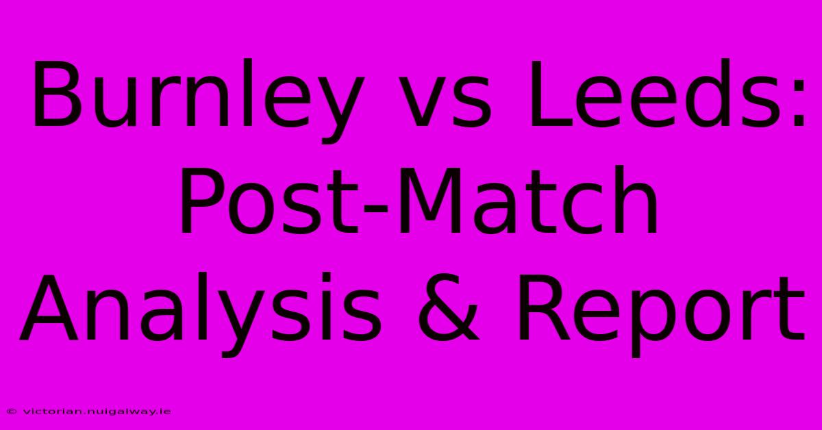 Burnley Vs Leeds: Post-Match Analysis & Report