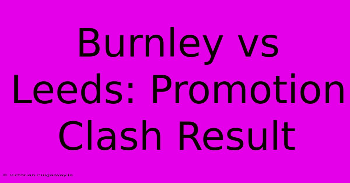 Burnley Vs Leeds: Promotion Clash Result