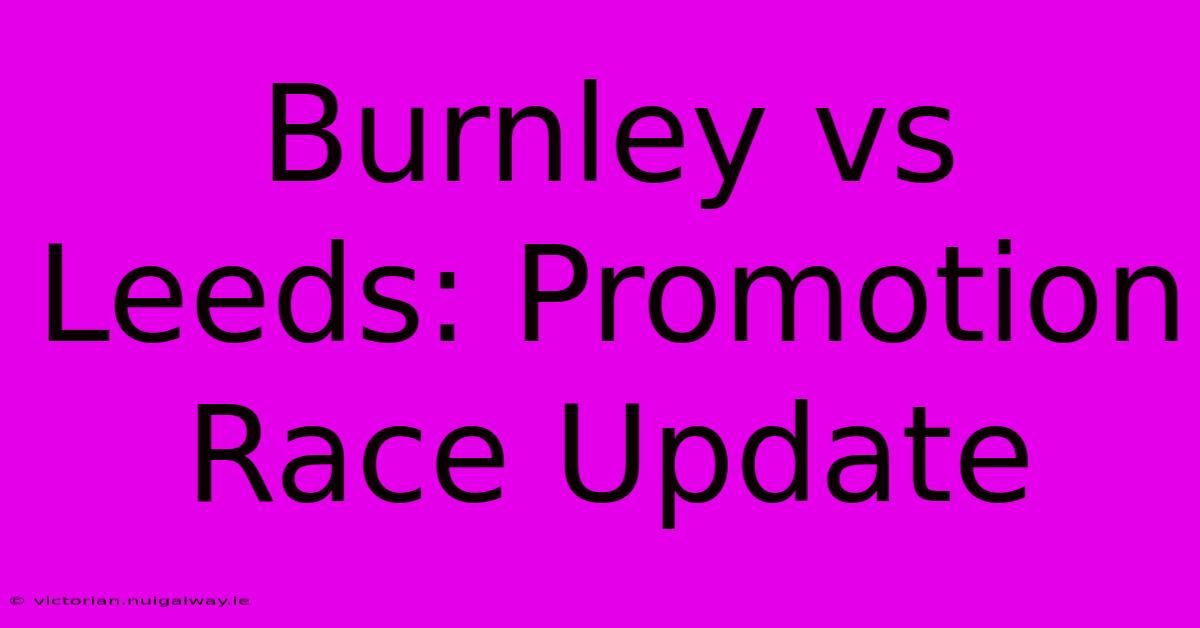 Burnley Vs Leeds: Promotion Race Update