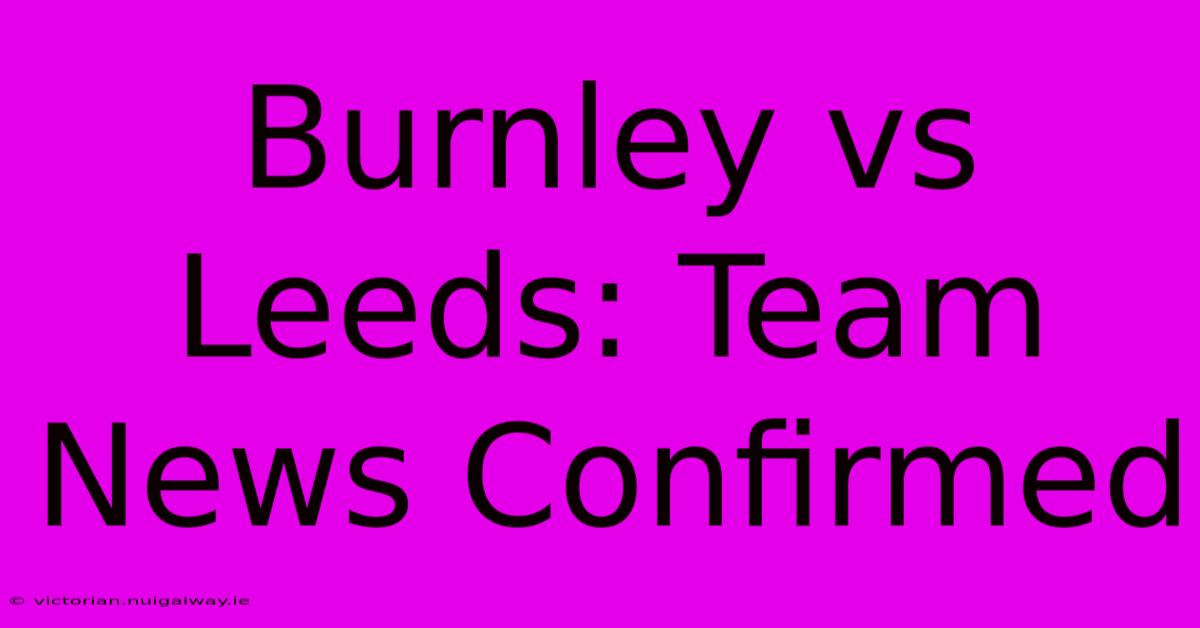 Burnley Vs Leeds: Team News Confirmed