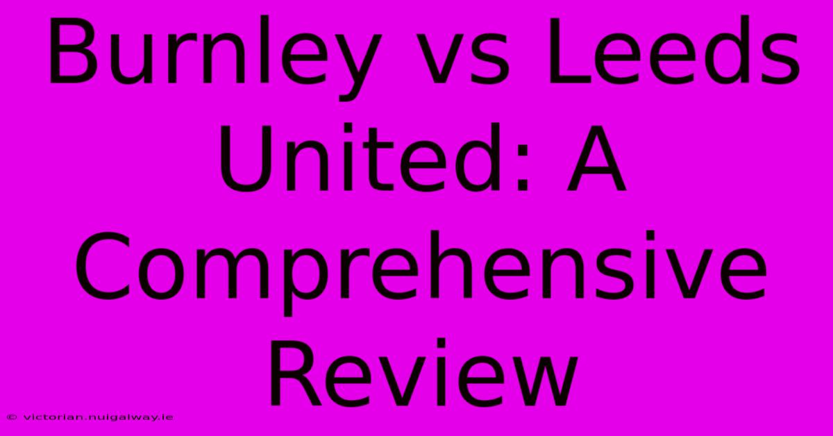 Burnley Vs Leeds United: A Comprehensive Review