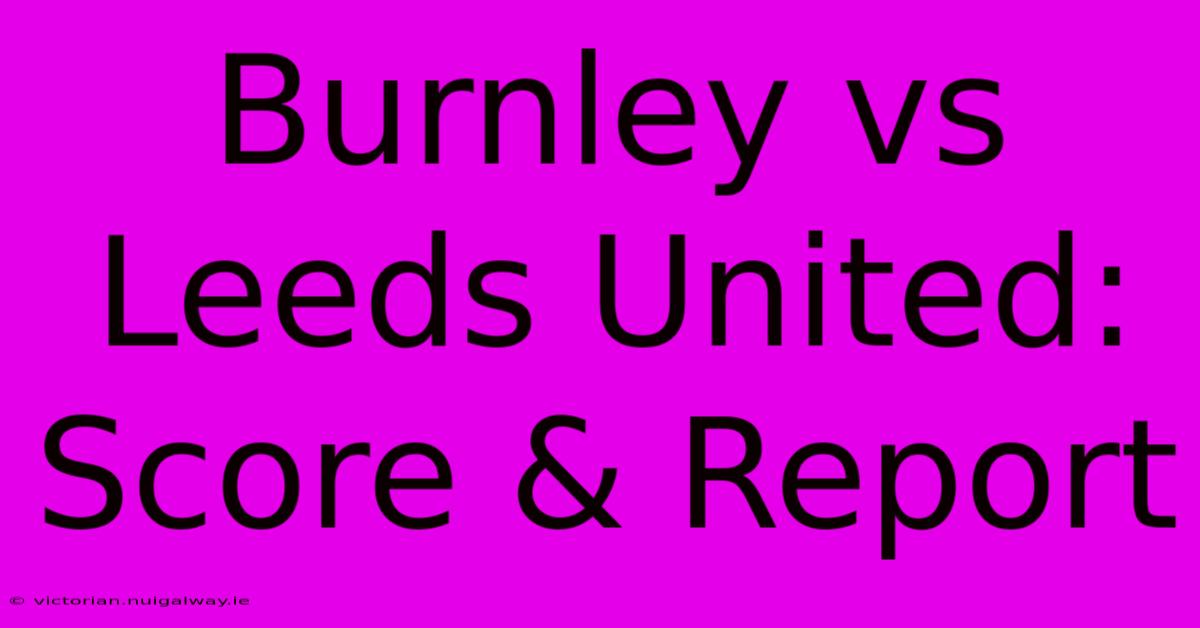 Burnley Vs Leeds United: Score & Report