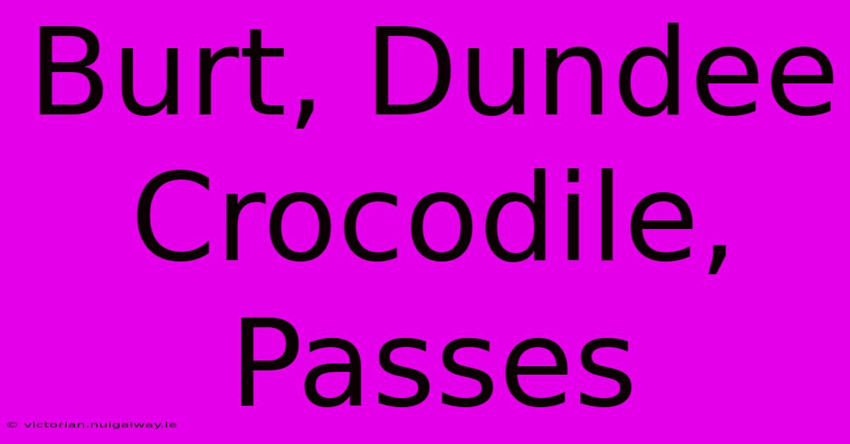 Burt, Dundee Crocodile, Passes