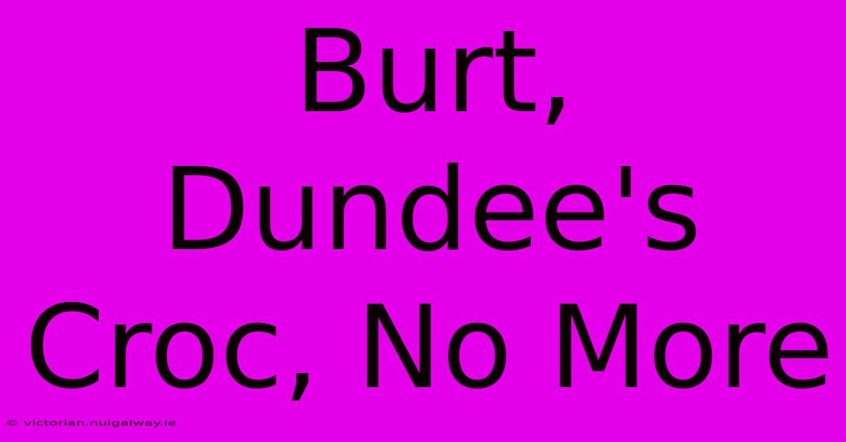 Burt, Dundee's Croc, No More