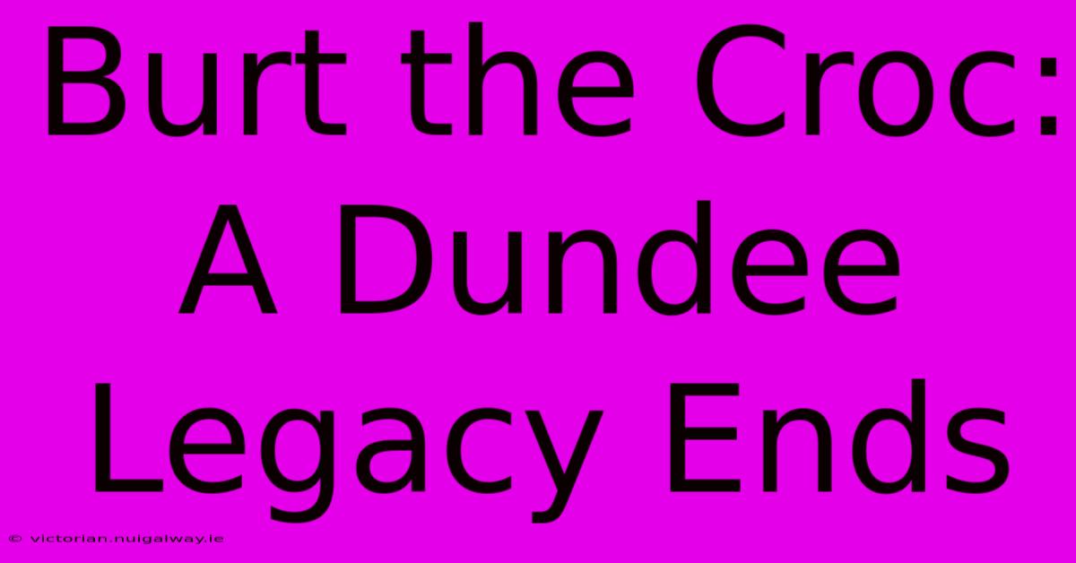 Burt The Croc: A Dundee Legacy Ends