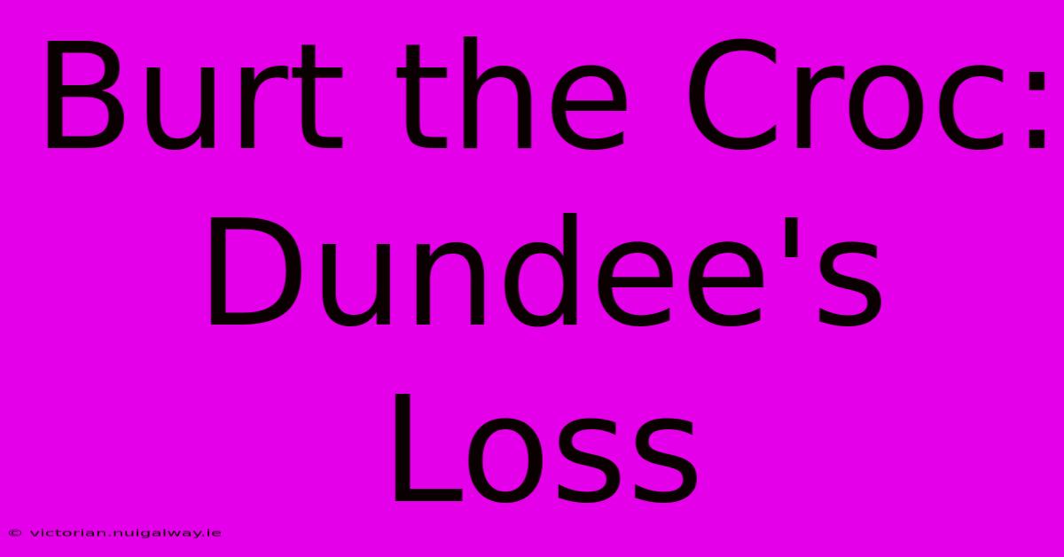 Burt The Croc: Dundee's Loss