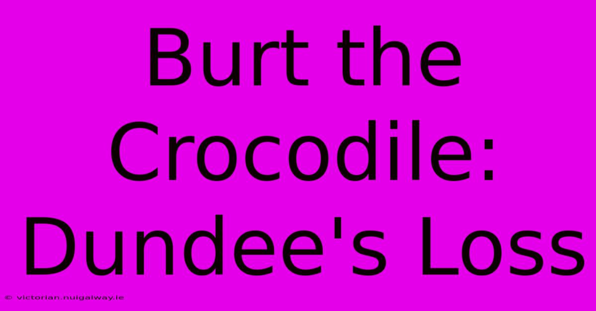 Burt The Crocodile: Dundee's Loss