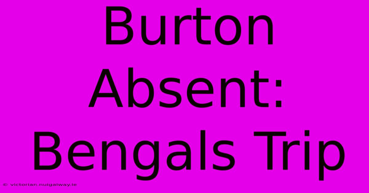 Burton Absent: Bengals Trip