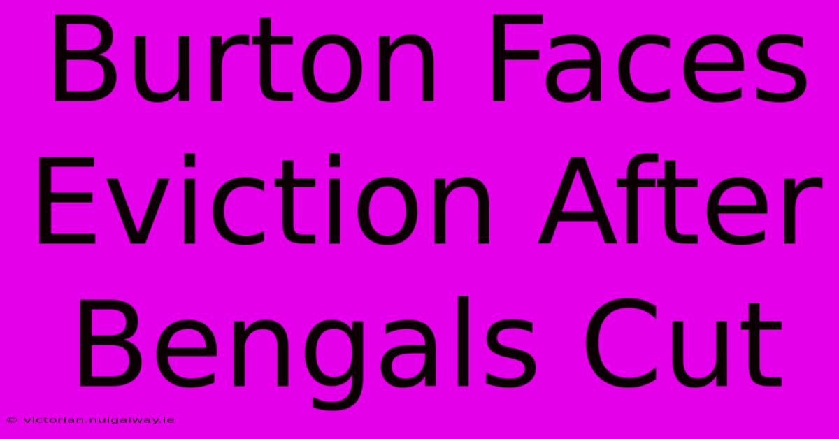 Burton Faces Eviction After Bengals Cut