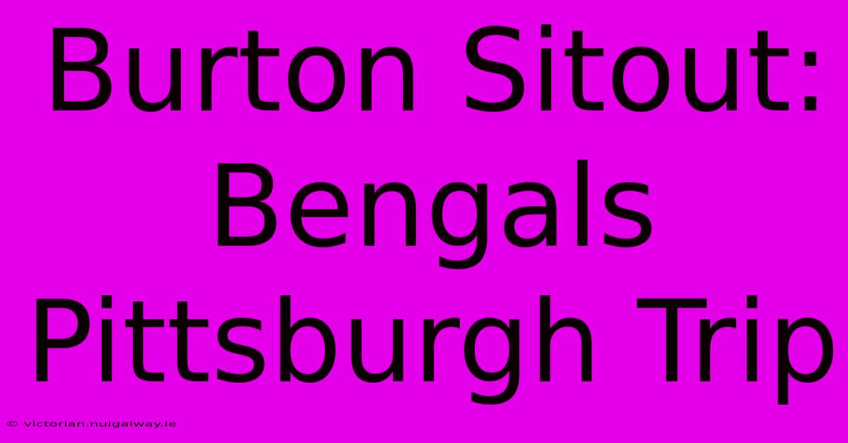 Burton Sitout: Bengals Pittsburgh Trip