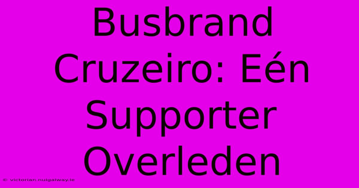 Busbrand Cruzeiro: Eén Supporter Overleden